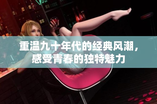 重温九十年代的经典风潮，感受青春的独特魅力