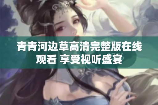 青青河边草高清完整版在线观看 享受视听盛宴
