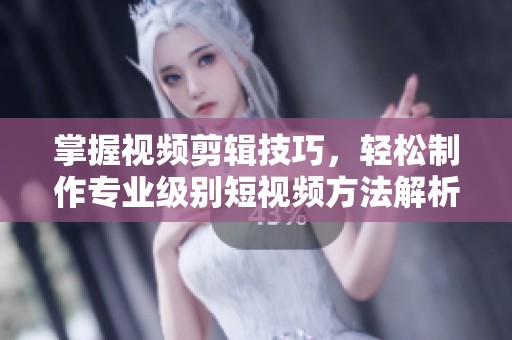 掌握视频剪辑技巧，轻松制作专业级别短视频方法解析
