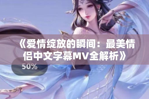 《爱情绽放的瞬间：最美情侣中文字幕MV全解析》