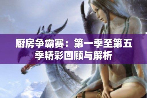 厨房争霸赛：第一季至第五季精彩回顾与解析