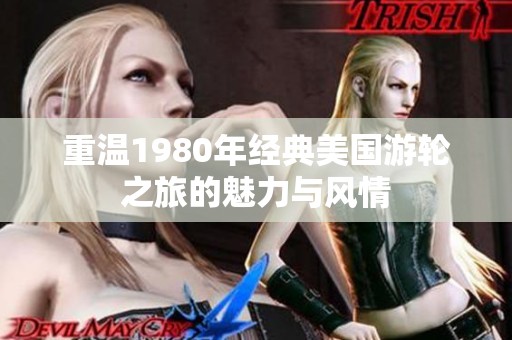 重温1980年经典美国游轮之旅的魅力与风情