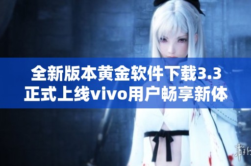 全新版本黄金软件下载3.3正式上线vivo用户畅享新体验