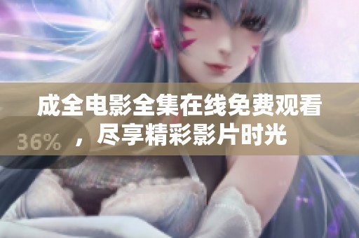 成全电影全集在线免费观看，尽享精彩影片时光