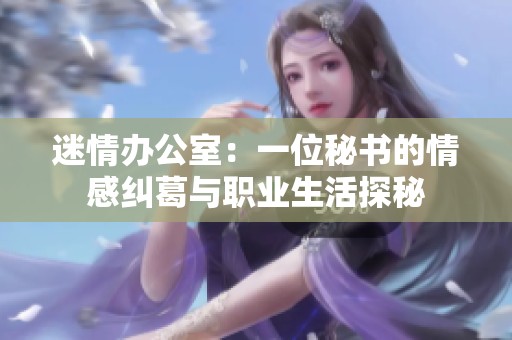 迷情办公室：一位秘书的情感纠葛与职业生活探秘
