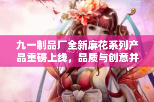 九一制品厂全新麻花系列产品重磅上线，品质与创意并存