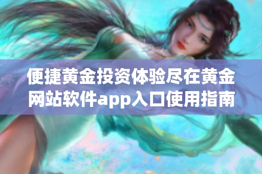 便捷黄金投资体验尽在黄金网站软件app入口使用指南