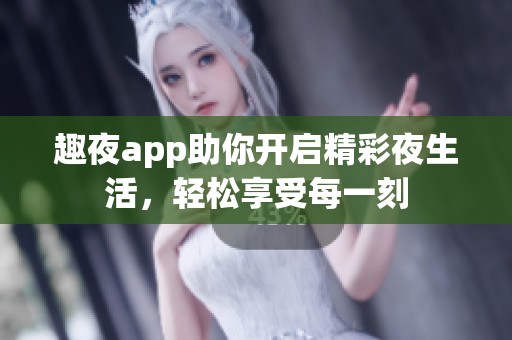 趣夜app助你开启精彩夜生活，轻松享受每一刻