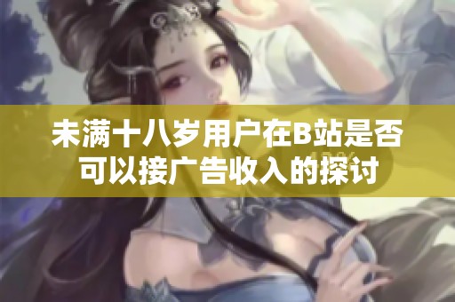 未满十八岁用户在B站是否可以接广告收入的探讨