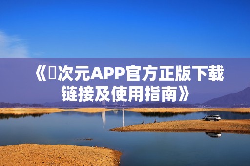 《囧次元APP官方正版下载链接及使用指南》