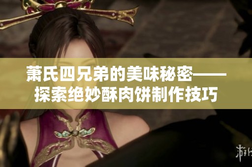 萧氏四兄弟的美味秘密——探索绝妙酥肉饼制作技巧