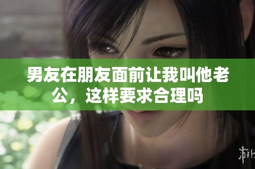 男友在朋友面前让我叫他老公，这样要求合理吗
