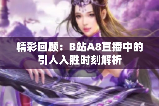 精彩回顾：B站A8直播中的引人入胜时刻解析
