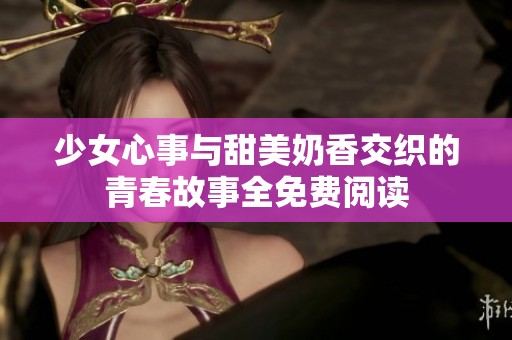 少女心事与甜美奶香交织的青春故事全免费阅读