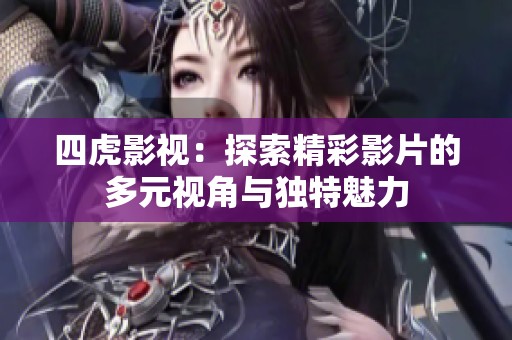 四虎影视：探索精彩影片的多元视角与独特魅力