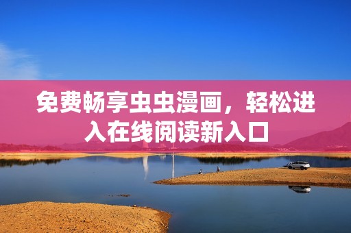 免费畅享虫虫漫画，轻松进入在线阅读新入口