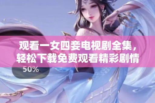 观看一女四妾电视剧全集，轻松下载免费观看精彩剧情