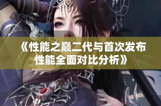 《性能之巅二代与首次发布性能全面对比分析》