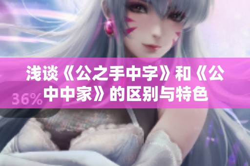 浅谈《公之手中字》和《公中中家》的区别与特色