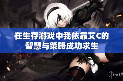 在生存游戏中我依靠艾C的智慧与策略成功求生