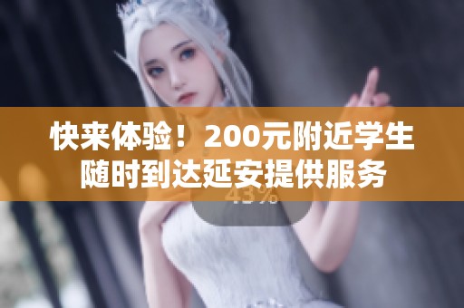 快来体验！200元附近学生随时到达延安提供服务