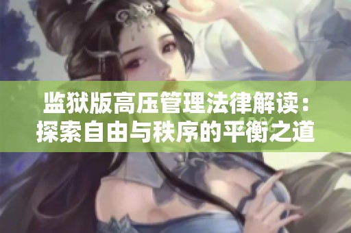 监狱版高压管理法律解读：探索自由与秩序的平衡之道