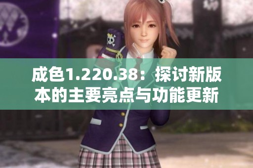 成色1.220.38：探讨新版本的主要亮点与功能更新