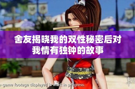 舍友揭晓我的双性秘密后对我情有独钟的故事