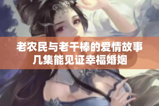 老农民与老干棒的爱情故事几集能见证幸福婚姻