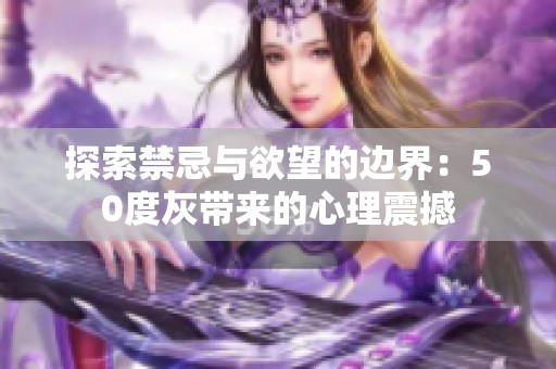 探索禁忌与欲望的边界：50度灰带来的心理震撼