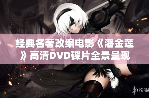 经典名著改编电影《潘金莲》高清DVD碟片全景呈现