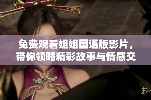 免费观看姐姐国语版影片，带你领略精彩故事与情感交织