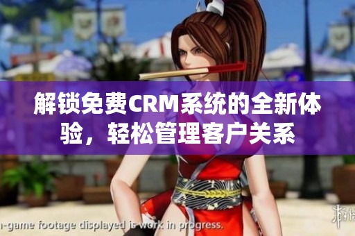 解锁免费CRM系统的全新体验，轻松管理客户关系