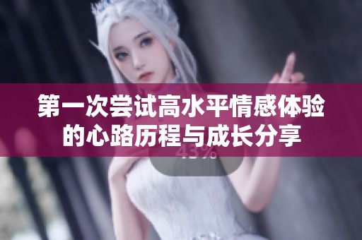 第一次尝试高水平情感体验的心路历程与成长分享