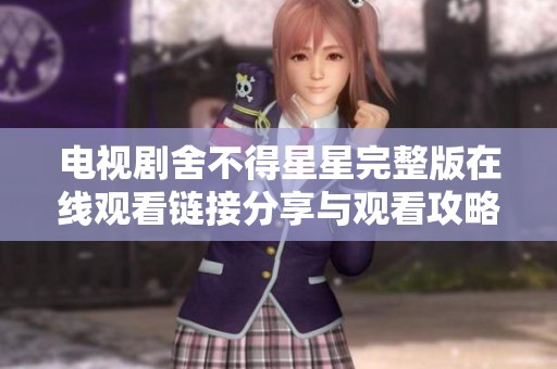 电视剧舍不得星星完整版在线观看链接分享与观看攻略