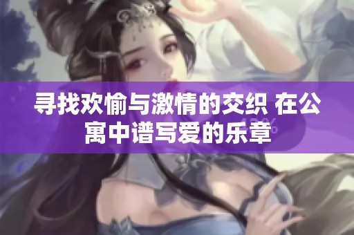 寻找欢愉与激情的交织 在公寓中谱写爱的乐章