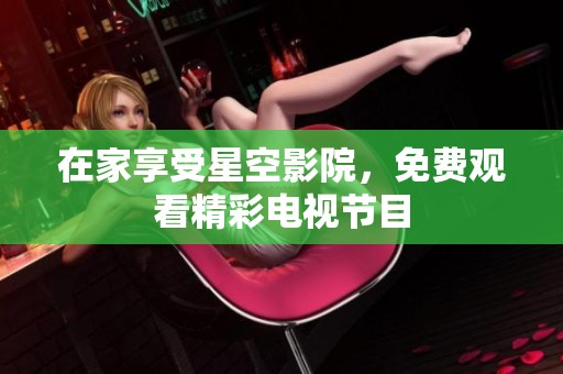 在家享受星空影院，免费观看精彩电视节目