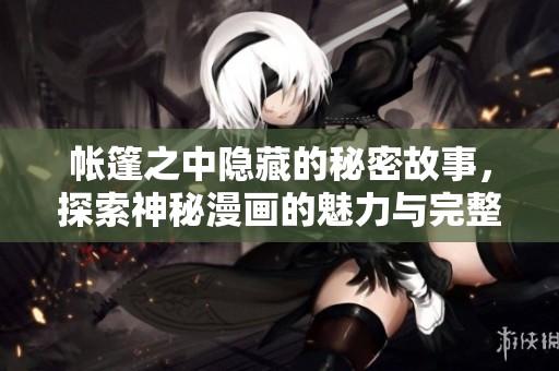 帐篷之中隐藏的秘密故事，探索神秘漫画的魅力与完整剧情