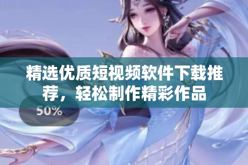 精选优质短视频软件下载推荐，轻松制作精彩作品
