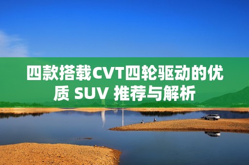四款搭载CVT四轮驱动的优质 SUV 推荐与解析