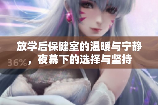 放学后保健室的温暖与宁静，夜幕下的选择与坚持