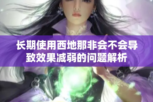 长期使用西地那非会不会导致效果减弱的问题解析