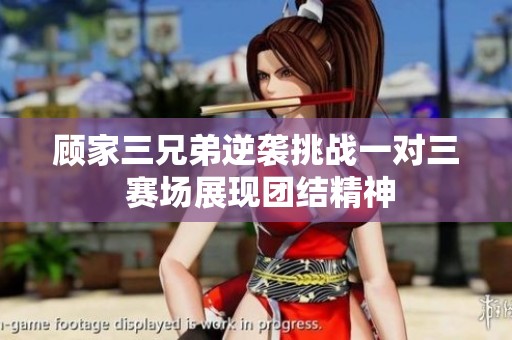 顾家三兄弟逆袭挑战一对三 赛场展现团结精神
