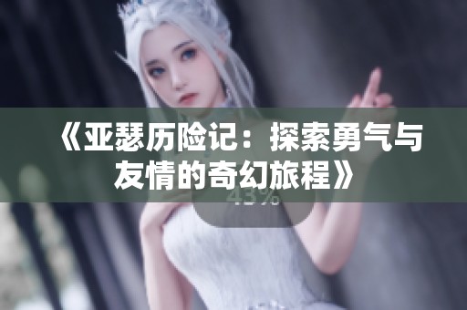 《亚瑟历险记：探索勇气与友情的奇幻旅程》