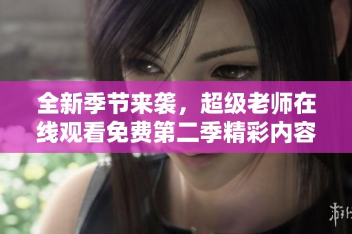 全新季节来袭，超级老师在线观看免费第二季精彩内容大揭秘