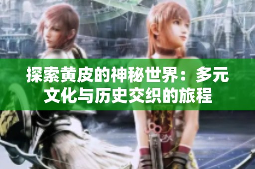 探索黄皮的神秘世界：多元文化与历史交织的旅程