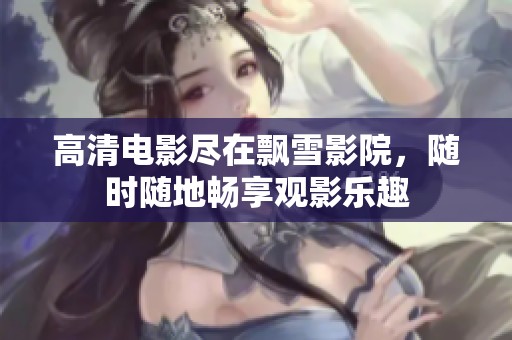 高清电影尽在飘雪影院，随时随地畅享观影乐趣