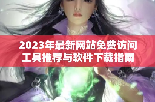2023年最新网站免费访问工具推荐与软件下载指南
