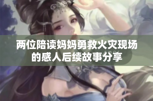 两位陪读妈妈勇救火灾现场的感人后续故事分享
