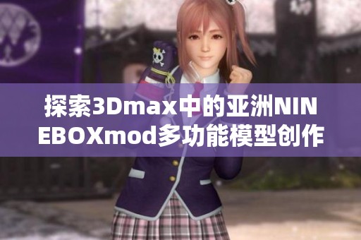 探索3Dmax中的亚洲NINEBOXmod多功能模型创作技巧